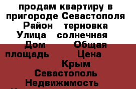 продам квартиру в пригороде Севастополя › Район ­ терновка › Улица ­ солнечная › Дом ­ 11 › Общая площадь ­ 46 › Цена ­ 2 000 000 - Крым, Севастополь Недвижимость » Квартиры продажа   . Крым